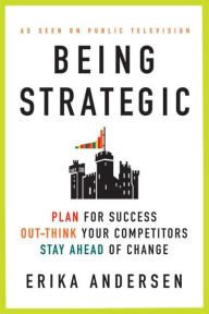 Title: Being Strategic: Plan for Success; Out-think Your Competitors; Stay Ahead of Change, Author: Erika Andersen