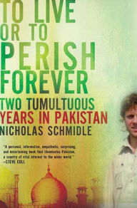 Title: To Live or to Perish Forever: Two Tumultuous Years in Pakistan, Author: Nicholas Schmidle
