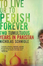 To Live or to Perish Forever: Two Tumultuous Years in Pakistan