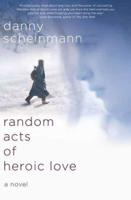 Title: Random Acts of Heroic Love: A Novel, Author: Danny Scheinmann