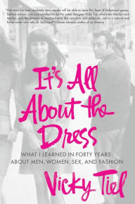 Title: It's All About the Dress: What I Learned in Forty Years About Men, Women, Sex, and Fashion, Author: Vicky Tiel