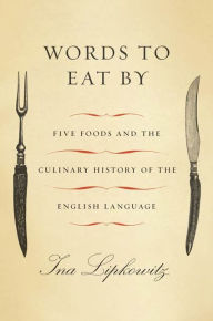 Title: Words to Eat By: Five Foods and the Culinary History of the English Language, Author: Ina Lipkowitz