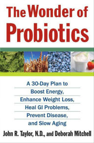 Title: The Wonder of Probiotics: A 30-Day Plan to Boost Energy, Enhance Weight Loss, Heal GI Problems, Prevent Disease, and Slow Aging, Author: John R. Taylor