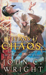 Title: Titans of Chaos: The Fantastic Climax of the Chronicles of Chaos, Author: John C. Wright