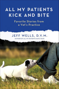 Title: All My Patients Kick and Bite: Favorite Stories from a Vet's Practice, Author: Jeff Wells