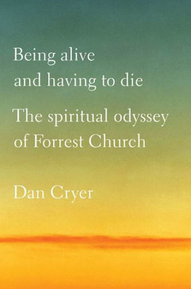 Being Alive and Having to Die: The Spiritual Odyssey of Forrest Church