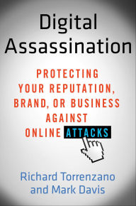 Title: Digital Assassination: Protecting Your Reputation, Brand, or Business Against Online Attacks, Author: Richard Torrenzano