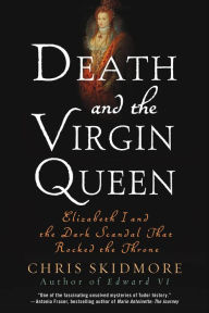 Title: Death and the Virgin Queen: Elizabeth I and the Dark Scandal That Rocked the Throne, Author: Chris Skidmore