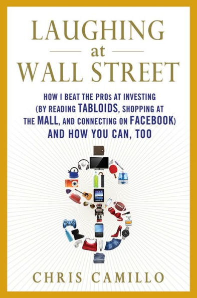 Laughing at Wall Street: How I Beat the Pros at Investing (by Reading Tabloids, Shopping at the Mall, and Connecting on Facebook) and How You Can, Too