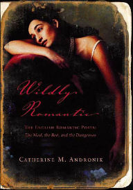Title: Wildly Romantic: The English Romantic Poets: The Mad, the Bad, and the Dangerous, Author: Catherine M. Andronik