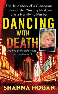 Title: Dancing with Death: The True Story of a Glamorous Showgirl, her Wealthy Husband, and a Horrifying Murder, Author: Shanna Hogan