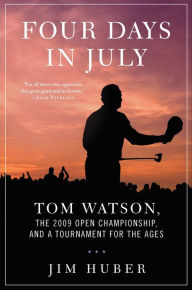 Title: Four Days in July: Tom Watson, the 2009 Open Championship, and a Tournament for the Ages, Author: Jim Huber