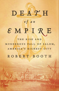 Title: Death of an Empire: The Rise and Murderous Fall of Salem, America's Richest City, Author: Robert Booth