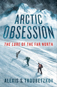 Title: Arctic Obsession: The Lure of the Far North, Author: Alexis S. Troubetzkoy