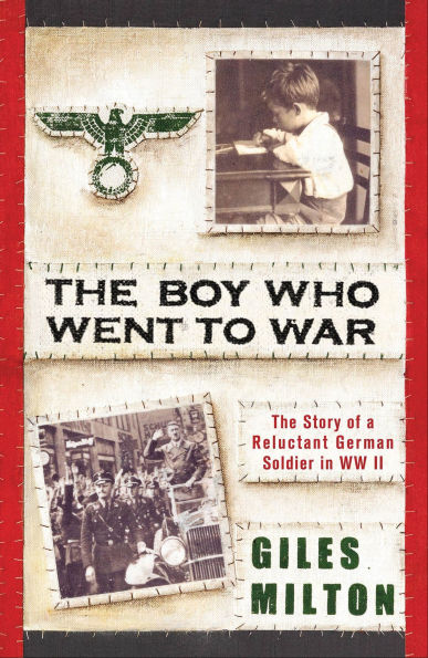 The Boy Who Went to War: The Story of a Reluctant German Soldier in WWII