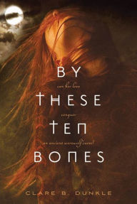 Title: By These Ten Bones, Author: Clare B. Dunkle