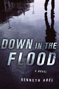 Title: Down in the Flood: A Novel, Author: Kenneth Abel