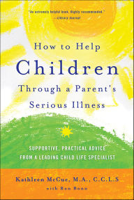 Title: How to Help Children Through a Parent's Serious Illness: Supportive, Practical Advice from a Leading Child Life Specialist, Author: Kathleen McCue