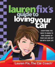 Title: Lauren Fix's Guide to Loving Your Car: Everything You Need to Know to Take Charge of Your Car and Get On with Your Life, Author: Lauren Fix