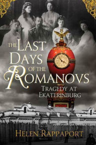 Title: The Last Days of the Romanovs: Tragedy at Ekaterinburg, Author: Helen Rappaport