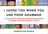 Title: I Judge You When You Use Poor Grammar: A Collection of Egregious Errors, Disconcerting Bloopers, and Other Linguistic Slip-Ups, Author: Sharon Eliza Nichols