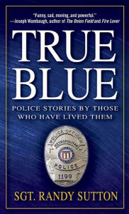 Title: True Blue: Police Stories by Those Who Have Lived Them, Author: Randy Sutton