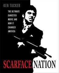 Title: Scarface Nation: The Ultimate Gangster Movie and How It Changed America, Author: Ken Tucker