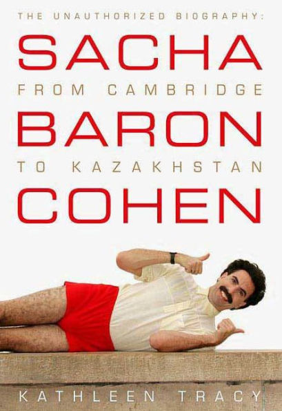 Sacha Baron Cohen: The Unauthorized Biography: From Cambridge to Kazakhstan