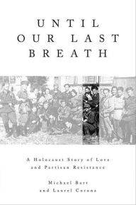 Title: Until Our Last Breath: A Holocaust Story of Love and Partisan Resistance, Author: Michael Bart