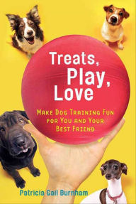 Title: Treats, Play, Love: Make Dog Training Fun for You and Your Best Friend, Author: Patricia Gail Burnham