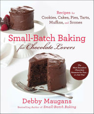 Title: Small-Batch Baking for Chocolate Lovers: Recipes for Cookies, Cakes, Pies, Tarts, Muffins and Scones, Author: Debby Maugans