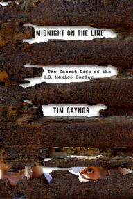 Title: Midnight on the Line: The Secret Life of the U.S.-Mexico Border, Author: Tim Gaynor