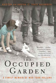 Title: The Occupied Garden: A Family Memoir of War-Torn Holland, Author: Kristen den Hartog