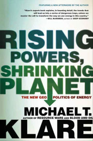 Title: Rising Powers, Shrinking Planet: The New Geopolitics of Energy, Author: Michael T. Klare