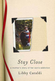 Title: Stay Close: A Mother's Story of Her Son's Addiction, Author: Libby Cataldi