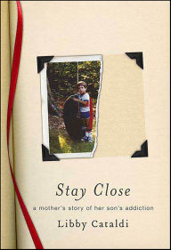 Title: Stay Close: A Mother's Story of Her Son's Addiction, Author: Libby Cataldi