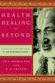 Title: Health, Healing, and Beyond: Yoga and the Living Tradition of T. Krishnamacharya, Author: T. K. V. Desikachar