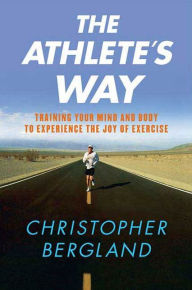 Title: The Athlete's Way: Training Your Mind and Body to Experience the Joy of Exercise, Author: Christopher Bergland