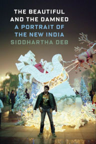 Title: The Beautiful and the Damned: A Portrait of the New India, Author: Siddhartha Deb