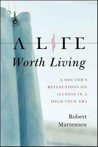 Title: A Life Worth Living: A Doctor's Reflections on Illness in a High-Tech Era, Author: Robert Martensen