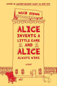 Title: Alice Invents a Little Game and Alice Always Wins: A Play, Author: Nick Flynn