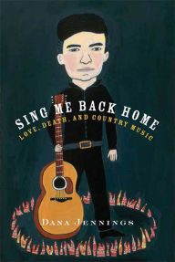 Title: Sing Me Back Home: Love, Death, and Country Music, Author: Dana Jennings