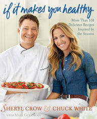 Title: If It Makes You Healthy: More Than 100 Delicious Recipes Inspired by the Seasons, Author: Sheryl Crow