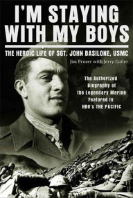Title: I'm Staying with My Boys: The Heroic Life of Sgt. John Basilone, USMC, Author: Jim Proser