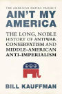 Ain't My America: The Long, Noble History of Antiwar Conservatism and Middle-American Anti-Imperialism