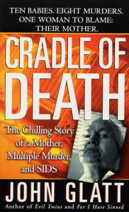 Title: Cradle of Death: The Chilling Story of a Mother, Multiple Murder, and SIDS, Author: John Glatt