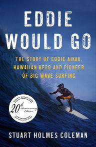 Title: Eddie Would Go: The Story of Eddie Aikau, Hawaiian Hero and Pioneer of Big Wave Surfing, Author: Stuart Holmes Coleman