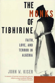 Title: The Monks of Tibhirine: Faith, Love, and Terror in Algeria, Author: John Kiser