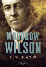 Title: Woodrow Wilson: The American Presidents Series: The 28th President, 1913-1921, Author: H. W. Brands
