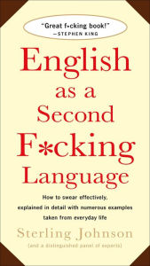 Title: English as a Second F*cking Language: How to Swear Effectively, Explained in Detail with Numerous Examples Taken From Everyday Life, Author: Sterling Johnson